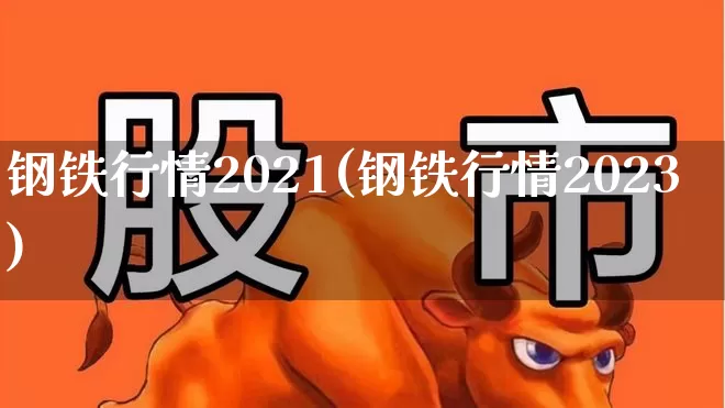 钢铁行情2021(钢铁行情2023)_https://www.hangfeite.com_创业板_第1张