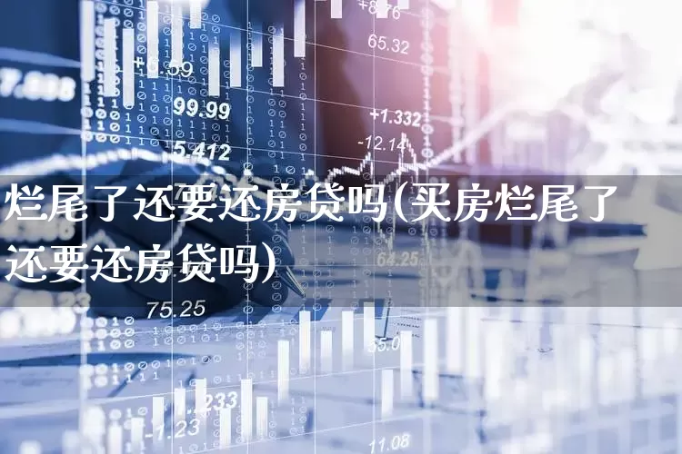 烂尾了还要还房贷吗(买房烂尾了还要还房贷吗)_https://www.hangfeite.com_科创板_第1张