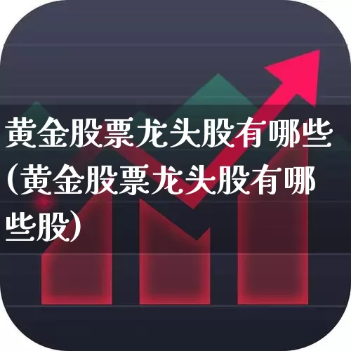 黄金股票龙头股有哪些(黄金股票龙头股有哪些股)_https://www.hangfeite.com_科创板_第1张