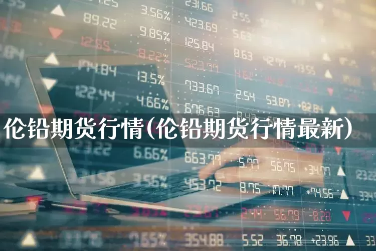 伦铅期货行情(伦铅期货行情最新)_https://www.hangfeite.com_创业板_第1张