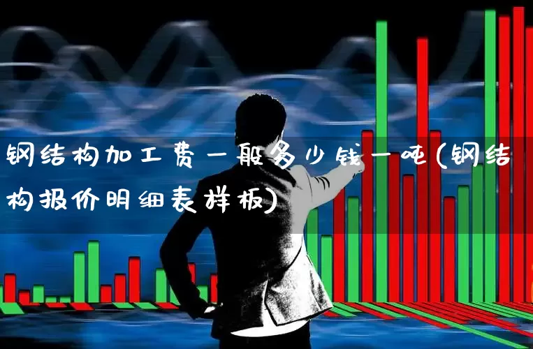 钢结构加工费一般多少钱一吨(钢结构报价明细表样板)_https://www.hangfeite.com_科创板_第1张