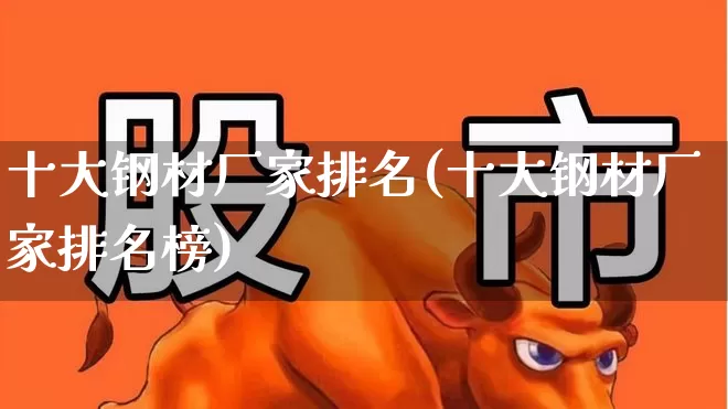 十大钢材厂家排名(十大钢材厂家排名榜)_https://www.hangfeite.com_科创板_第1张
