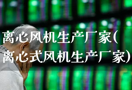 离心风机生产厂家(离心式风机生产厂家)_https://www.hangfeite.com_科创板_第1张