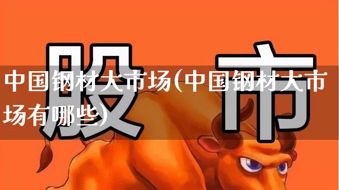 中国钢材大市场(中国钢材大市场有哪些)_https://www.hangfeite.com_深交所_第1张
