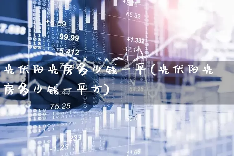 光伏阳光房多少钱一平(光伏阳光房多少钱一平方)_https://www.hangfeite.com_北交所_第1张
