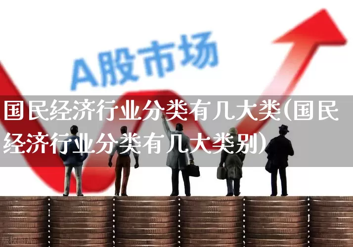 国民经济行业分类有几大类(国民经济行业分类有几大类别)_https://www.hangfeite.com_上交所_第1张
