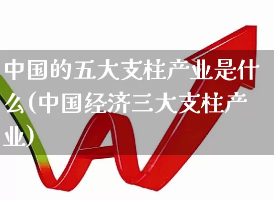 中国的五大支柱产业是什么(中国经济三大支柱产业)_https://www.hangfeite.com_深交所_第1张