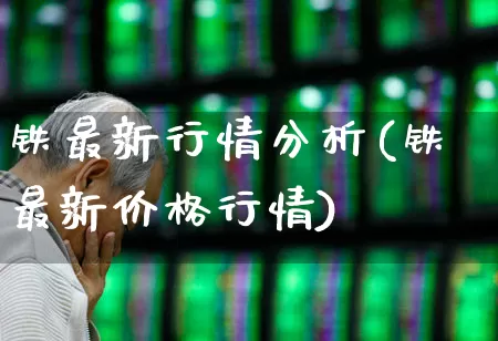 铁最新行情分析(铁最新价格行情)_https://www.hangfeite.com_科创板_第1张