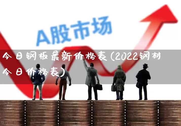 今日钢板最新价格表(2022钢材今日价格表)_https://www.hangfeite.com_上交所_第1张