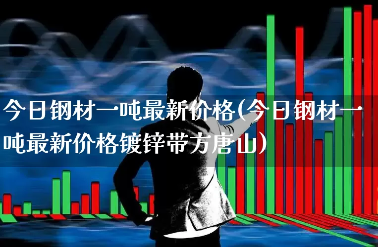 今日钢材一吨最新价格(今日钢材一吨最新价格镀锌带方唐山)_https://www.hangfeite.com_上交所_第1张