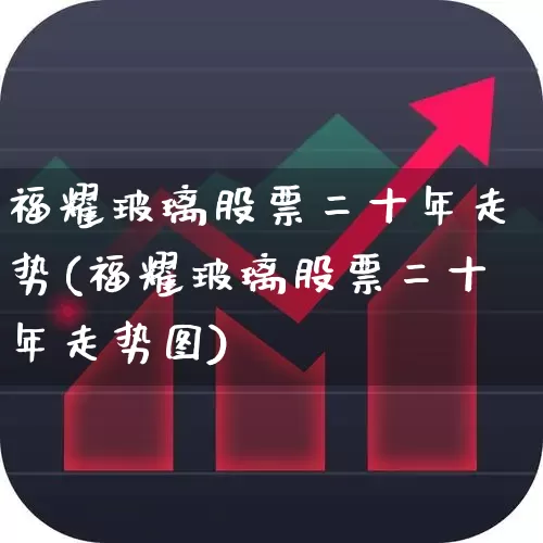 福耀玻璃股票二十年走势(福耀玻璃股票二十年走势图)_https://www.hangfeite.com_创业板_第1张