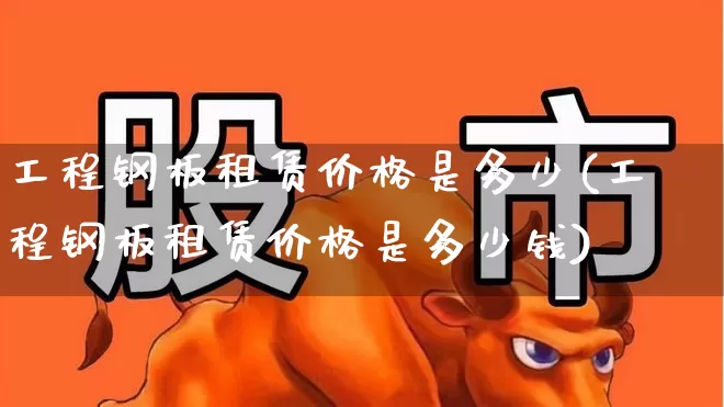 工程钢板租赁价格是多少(工程钢板租赁价格是多少钱)_https://www.hangfeite.com_创业板_第1张