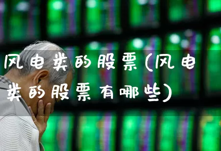 风电类的股票(风电类的股票有哪些)_https://www.hangfeite.com_深交所_第1张