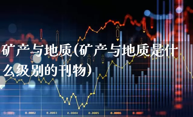 矿产与地质(矿产与地质是什么级别的刊物)_https://www.hangfeite.com_上交所_第1张