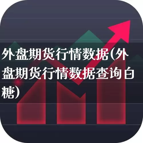 外盘期货行情数据(外盘期货行情数据查询白糖)_https://www.hangfeite.com_创业板_第1张