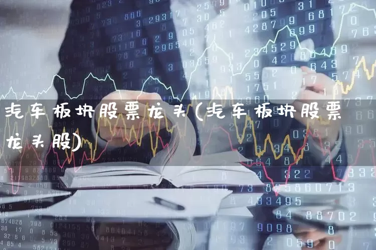 汽车板块股票龙头(汽车板块股票龙头股)_https://www.hangfeite.com_上交所_第1张