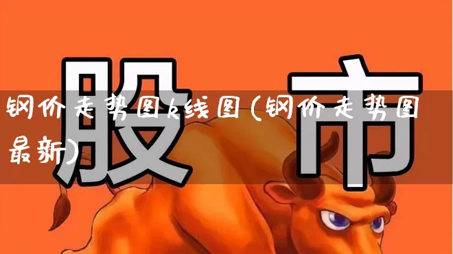 钢价走势图k线图(钢价走势图最新)_https://www.hangfeite.com_北交所_第1张