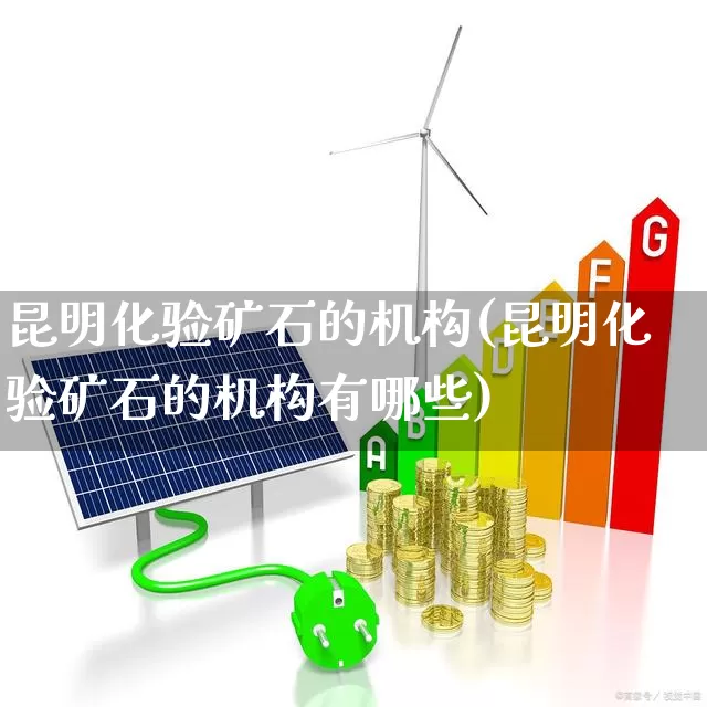 昆明化验矿石的机构(昆明化验矿石的机构有哪些)_https://www.hangfeite.com_科创板_第1张