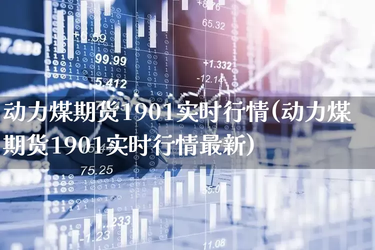 动力煤期货1901实时行情(动力煤期货1901实时行情最新)_https://www.hangfeite.com_上交所_第1张