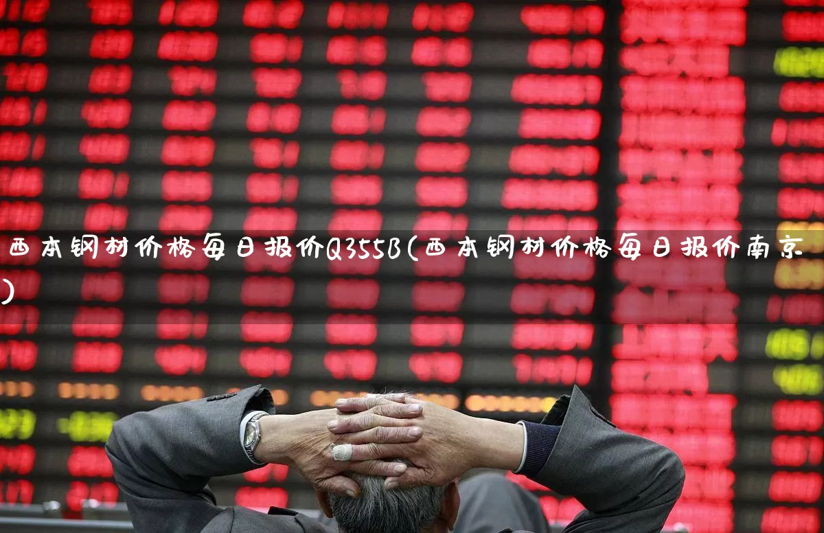 西本钢材价格每日报价Q355B(西本钢材价格每日报价南京)_https://www.hangfeite.com_创业板_第1张