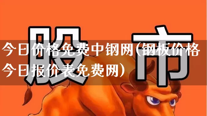 今日价格免费中钢网(钢板价格今日报价表免费网)_https://www.hangfeite.com_科创板_第1张