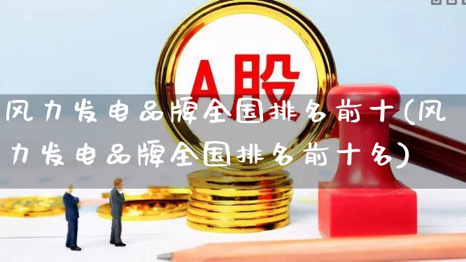 风力发电品牌全国排名前十(风力发电品牌全国排名前十名)_https://www.hangfeite.com_深交所_第1张