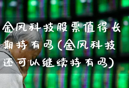 金风科技股票值得长期持有吗(金风科技还可以继续持有吗)_https://www.hangfeite.com_北交所_第1张