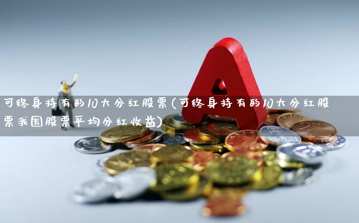 可终身持有的10大分红股票(可终身持有的10大分红股票我国股票平均分红收益)_https://www.hangfeite.com_深交所_第1张