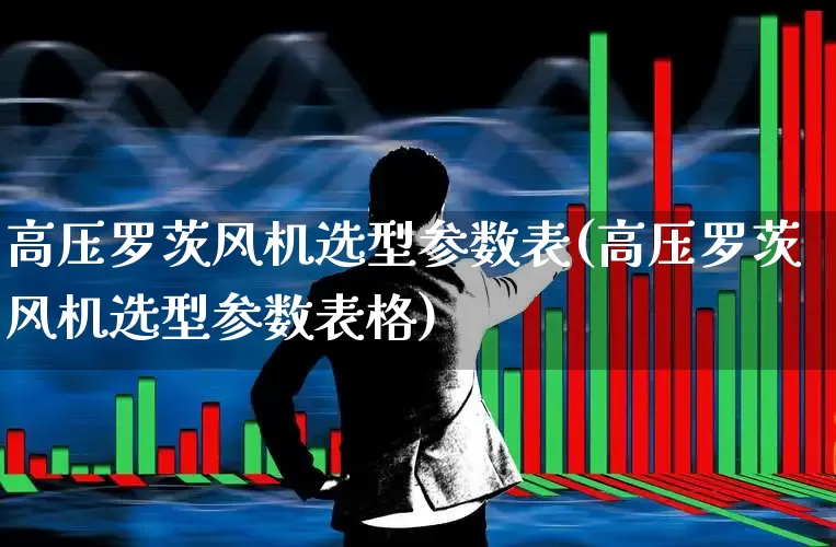 高压罗茨风机选型参数表(高压罗茨风机选型参数表格)_https://www.hangfeite.com_深交所_第1张