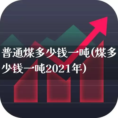 普通煤多少钱一吨(煤多少钱一吨2021年)_https://www.hangfeite.com_北交所_第1张