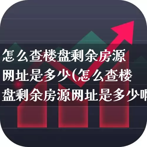 怎么查楼盘剩余房源 网址是多少(怎么查楼盘剩余房源网址是多少啊)_https://www.hangfeite.com_深交所_第1张