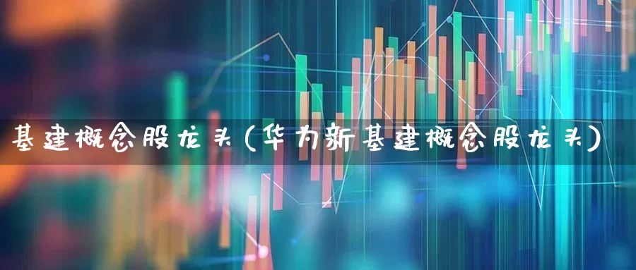 基建概念股龙头(华为新基建概念股龙头)_https://www.hangfeite.com_深交所_第1张