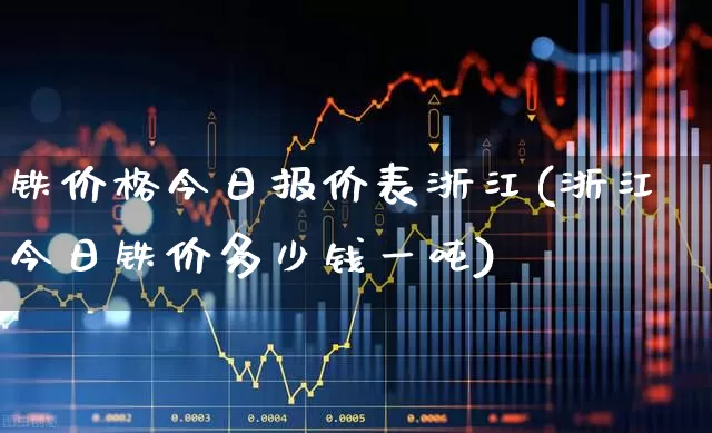 铁价格今日报价表浙江(浙江今日铁价多少钱一吨)_https://www.hangfeite.com_北交所_第1张