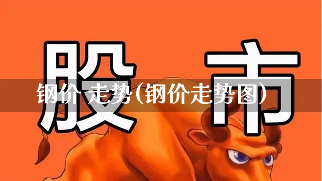 钢价 走势(钢价走势图)_https://www.hangfeite.com_上交所_第1张